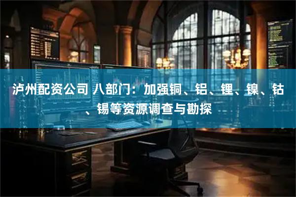 泸州配资公司 八部门：加强铜、铝、锂、镍、钴、锡等资源调查与勘探