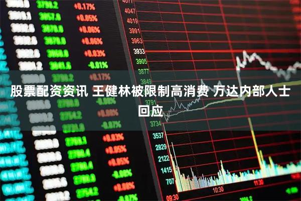 股票配资资讯 王健林被限制高消费 万达内部人士回应